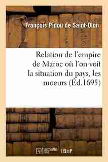 Relation de L'Empire de Maroc O L'On Voit La Situation Du Pays, Les Moeurs (Ed.1695) by Pidou De Saint Olon F.