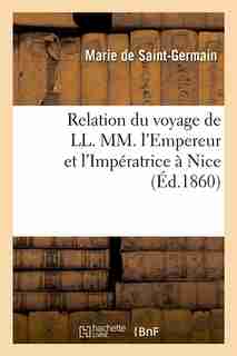 Relation Du Voyage de LL. MM. L'Empereur Et L'Imperatrice a Nice (Ed.1860) by De Saint Germain M.