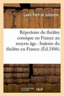 Repertoire Du Theatre Comique En France Au Moyen Age: Histoire Du Theatre En France (Ed.1886) by Petit De Julleville L.
