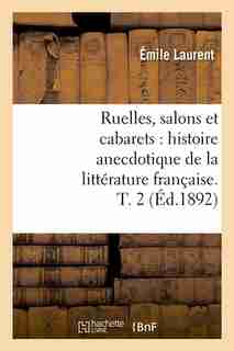 Ruelles, Salons Et Cabarets: Histoire Anecdotique de La Litterature Francaise. T. 2 (Ed.1892) by Laurent E.