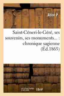 Saint-Ceneri-Le-Gere, Ses Souvenirs, Ses Monuments...: Chronique Sagienne (Ed.1865) by P.