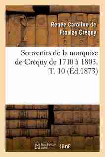 Souvenirs de La Marquise de Crequy de 1710 a 1803. T. 10 (Ed.1873) by Crequy R. C.