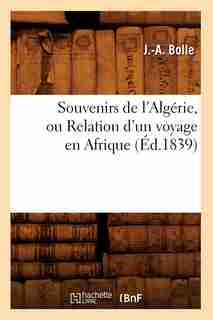 Souvenirs de L'Algerie, Ou Relation D'Un Voyage En Afrique (Ed.1839) by Bolle J. a.