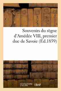 Souvenirs Du Regne D'Amedee VIII, Premier Duc de Savoie (Ed.1859) by Sans Auteur