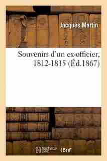 Souvenirs D'Un Ex-Officier, 1812-1815 (Ed.1867) by JACQUES MARTIN