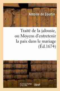 Traite de La Jalousie, Ou Moyens D'Entretenir La Paix Dans Le Mariage (Ed.1674) by De Courtin a.