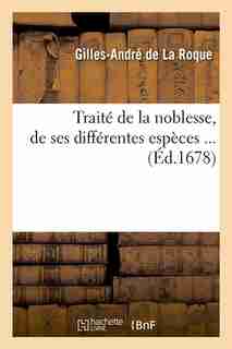 Traite de La Noblesse, de Ses Differentes Especes ... (Ed.1678) by Gilles Andre De Laroque