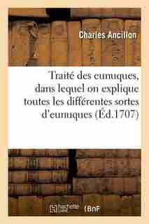 Traite Des Eunuques, Dans Lequel on Explique Toutes Les Differentes Sortes D'Eunuques (Ed.1707) by Charles Ancillon
