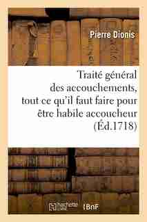 Traite General Des Accouchements, Tout Ce Qu'il Faut Faire Pour Etre Habile Accoucheur (Ed.1718) by Dionis P.