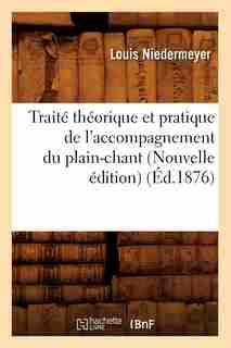 Traite Theorique Et Pratique de L'Accompagnement Du Plain-Chant (Nouvelle Edition) (Ed.1876) by Niedermeyer L.