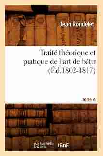 Traite Theorique Et Pratique de L'Art de Batir. Tome 4 (Ed.1802-1817) by Rondelet J.