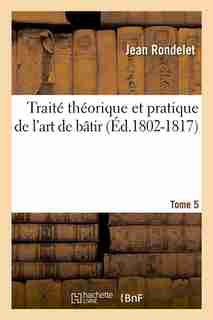 Traite Theorique Et Pratique de L'Art de Batir. Tome 5 (Ed.1802-1817) by Rondelet J.