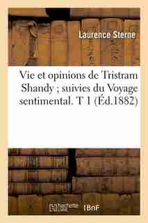 Vie Et Opinions de Tristram Shandy; Suivies Du Voyage Sentimental. T 1 (Ed.1882) by Sterne L.