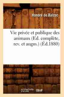 Vie Privee Et Publique Des Animaux (Ed. Complete, REV. Et Augm.) (Ed.1880) by Honore De Balzac