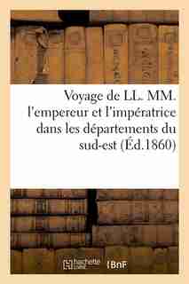 Voyage de LL. MM. L'Empereur Et L'Imperatrice Dans Les Departements Du Sud-Est (Ed.1860) by Sans Auteur