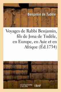 Voyages de Rabbi Benjamin, Fils de Jona de Tudele, En Europe, En Asie Et En Afrique (Ed.1734) by De Tudele B.