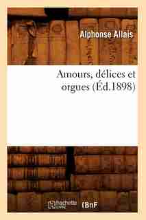 Amours, Delices Et Orgues by Alphonse Allais
