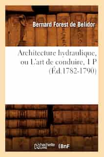 Architecture Hydraulique, Ou L'Art de Conduire, 1 P (Ed.1782-1790) by Bernard Forest De Belidor