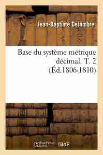 Base Du Systeme Metrique Decimal. T. 2 by Jean-baptiste Delambre