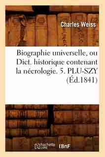 Biographie Universelle, Ou Dict. Historique Contenant La Necrologie. 5. Plu-Szy (Ed.1841) by Sans Auteur