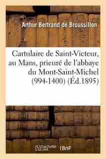 Cartulaire de Saint-Victeur, Au Mans, Prieure de L'Abbaye Du Mont-Saint-Michel (994-1400) (Ed.1895) by Sans Auteur