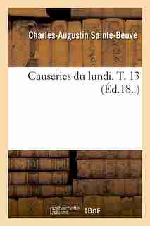 Causeries Du Lundi. T. 13 (Ed.18..) by Charles Augustin Sainte-beuve