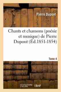 Chants Et Chansons (Poesie Et Musique) de Pierre DuPont. Tome 4 (Ed.1851-1854) by Paul Dupont