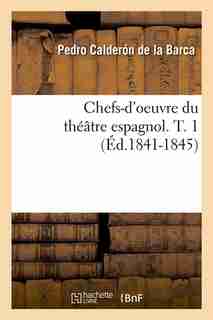Chefs-D'Oeuvre Du Theatre Espagnol. T. 1 (Ed.1841-1845) by Pedro Calderon de la Barca