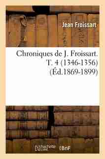 Chroniques de J. Froissart. T. 4 (1346-1356) (Ed.1869-1899) by Froissart J.