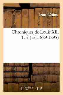 Chroniques de Louis XII. T. 2 (Ed.1889-1895) by Jean D'auton