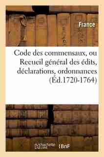 Code Des Commensaux, Ou Recueil General Des Edits, Declarations, Ordonnances (Ed.1720-1764) by France