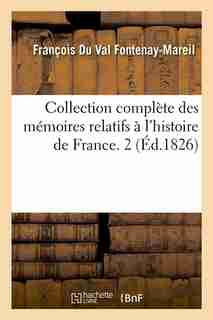 Collection Complete Des Memoires Relatifs A L'Histoire de France. 2 (Ed.1826) by Fontenay Mareil F.