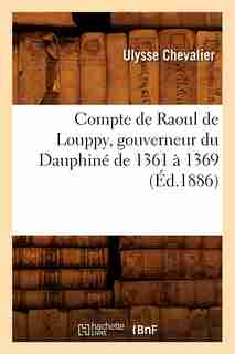Compte de Raoul de Louppy, Gouverneur Du Dauphine de 1361 a 1369 (Ed.1886) by Ulysse Chevalier