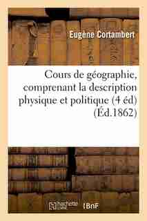 Cours de Geographie, Comprenant La Description Physique Et Politique (4 Ed) (Ed.1862) by Cortambert E.