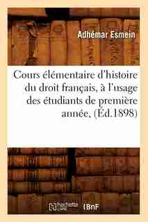 Cours Elementaire D'Histoire Du Droit Francais, A L'Usage Des Etudiants de Premiere Annee, (Ed.1898) by Esmein a.