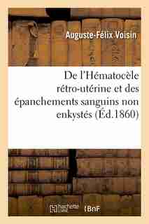 de L'Hematocele Retro-Uterine Et Des Epanchements Sanguins Non Enkystes (Ed.1860) by Voisin a. F.