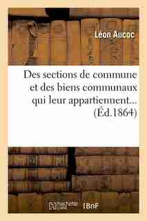 Des Sections de Commune Et Des Biens Communaux Qui Leur Appartiennent... (Ed.1864) by Aucoc L.