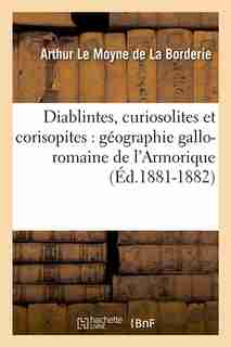 Diablintes, Curiosolites Et Corisopites: Geographie Gallo-Romaine de L'Armorique (Ed.1881-1882) by Le Moyne De La Borderie a.