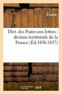 Dict. Des Postes Aux Lettres: Division Territoriale de La France (Ed.1836-1837) by Sans Auteur