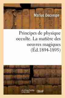 Principes de Physique Occulte. La Matiere Des Oeuvres Magiques by Marius Decrespe