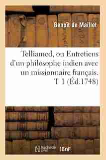 Telliamed, Ou Entretiens D'Un Philosophe Indien Avec Un Missionnaire Francais. T 1 by Benoit De Maillet