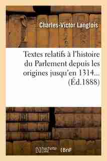 Textes Relatifs A L'Histoire Du Parlement Depuis Les Origines Jusqu'en 1314... (Ed.1888) by SANS AUTEUR
