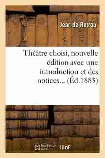 Theatre Choisi, Nouvelle Edition Avec Une Introduction Et Des Notices... (Ed.1883) by Jean De Rotrou