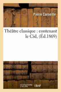 Theatre Classique: Contenant Le Cid, (Ed.1869) by Pierre Corneille