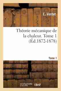Theorie Mecanique de La Chaleur. Tome 7, Tome 1 (Ed.1872-1878) by Verdet E.