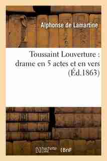 Toussaint Louverture: Drame En 5 Actes Et En Vers by Alphonse De Lamartine
