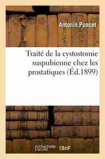 Traite de La Cystostomie Suspubienne Chez Les Prostatiques (Ed.1899) by Poncet a.