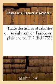 Traite Des Arbres Et Arbustes Qui Se Cultivent En France En Pleine Terre. T. 2 (Ed.1755) by Duhamel Du Monceau H. L.