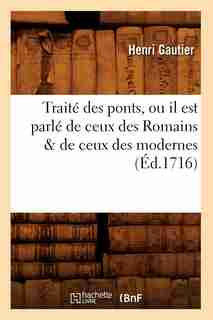 Traite Des Ponts, Ou Il Est Parle de Ceux Des Romains & de Ceux Des Modernes (Ed.1716) by Gautier H.