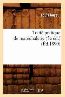 Traite Pratique de Marechalerie (3e Ed.) (Ed.1890) by Goyau L.